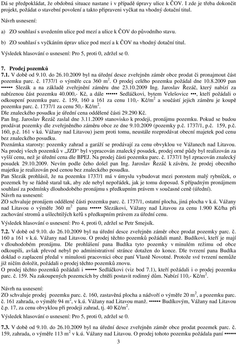 V době od 9.10. do 26.10.2009 byl na úřední desce zveřejněn záměr obce prodat či pronajmout část pozemku parc. č. 1737/1 o výměře cca 360 m 2. O prodej celého pozemku požádal dne 10.8.