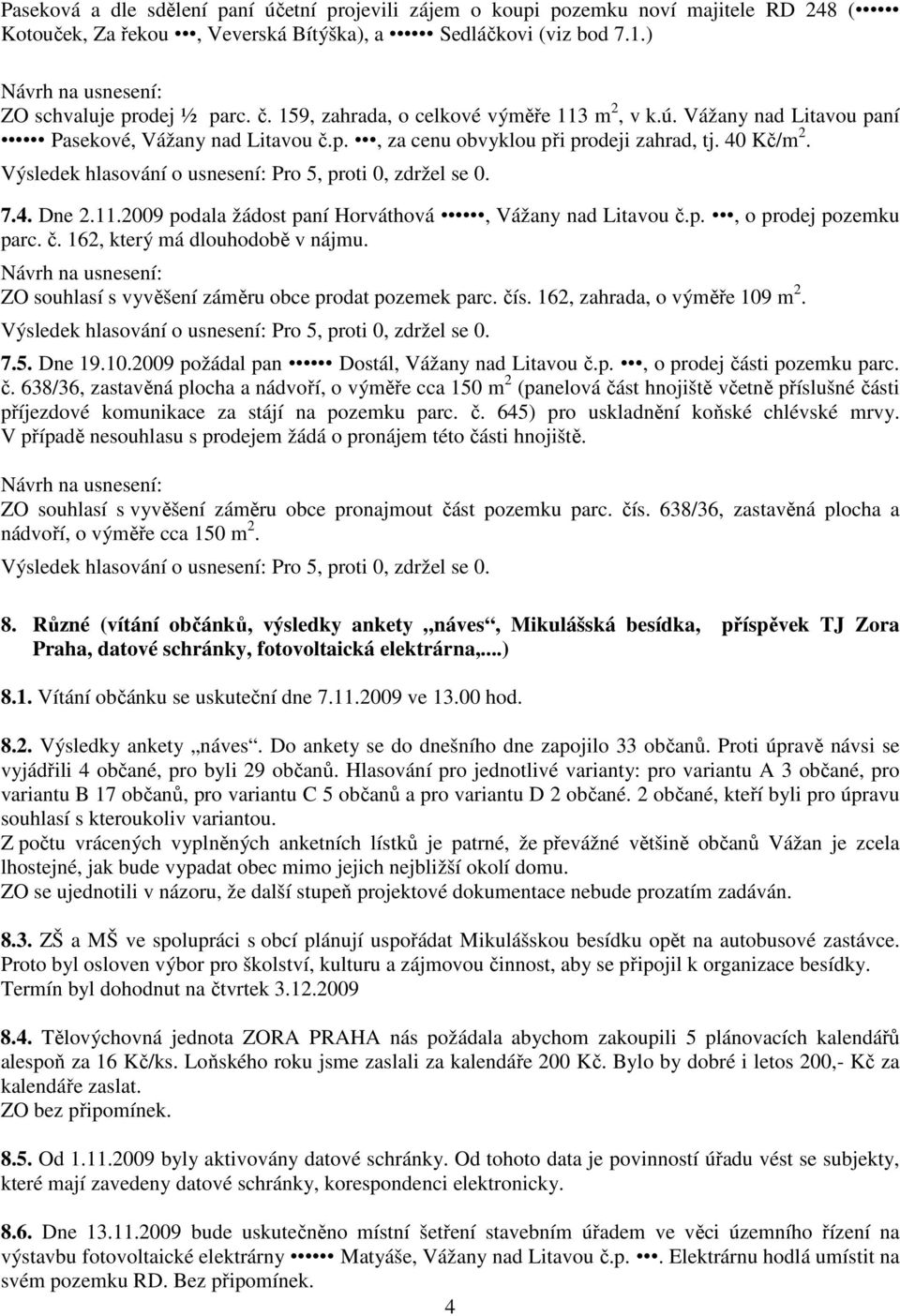 p., o prodej pozemku parc. č. 162, který má dlouhodobě v nájmu. ZO souhlasí s vyvěšení záměru obce prodat pozemek parc. čís. 162, zahrada, o výměře 109 m 2. 7.5. Dne 19.10.2009 požádal pan Dostál, Vážany nad Litavou č.