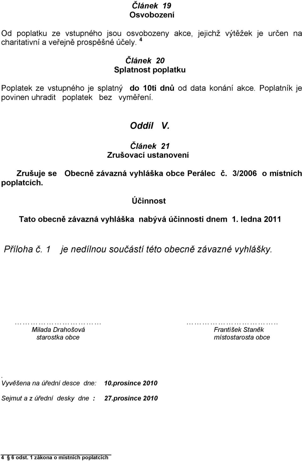 Článek 21 Zrušovací ustanovení Zrušuje se Obecně závazná vyhláška obce Perálec č. 3/2006 o místních poplatcích. Účinnost Tato obecně závazná vyhláška nabývá účinnosti dnem 1.