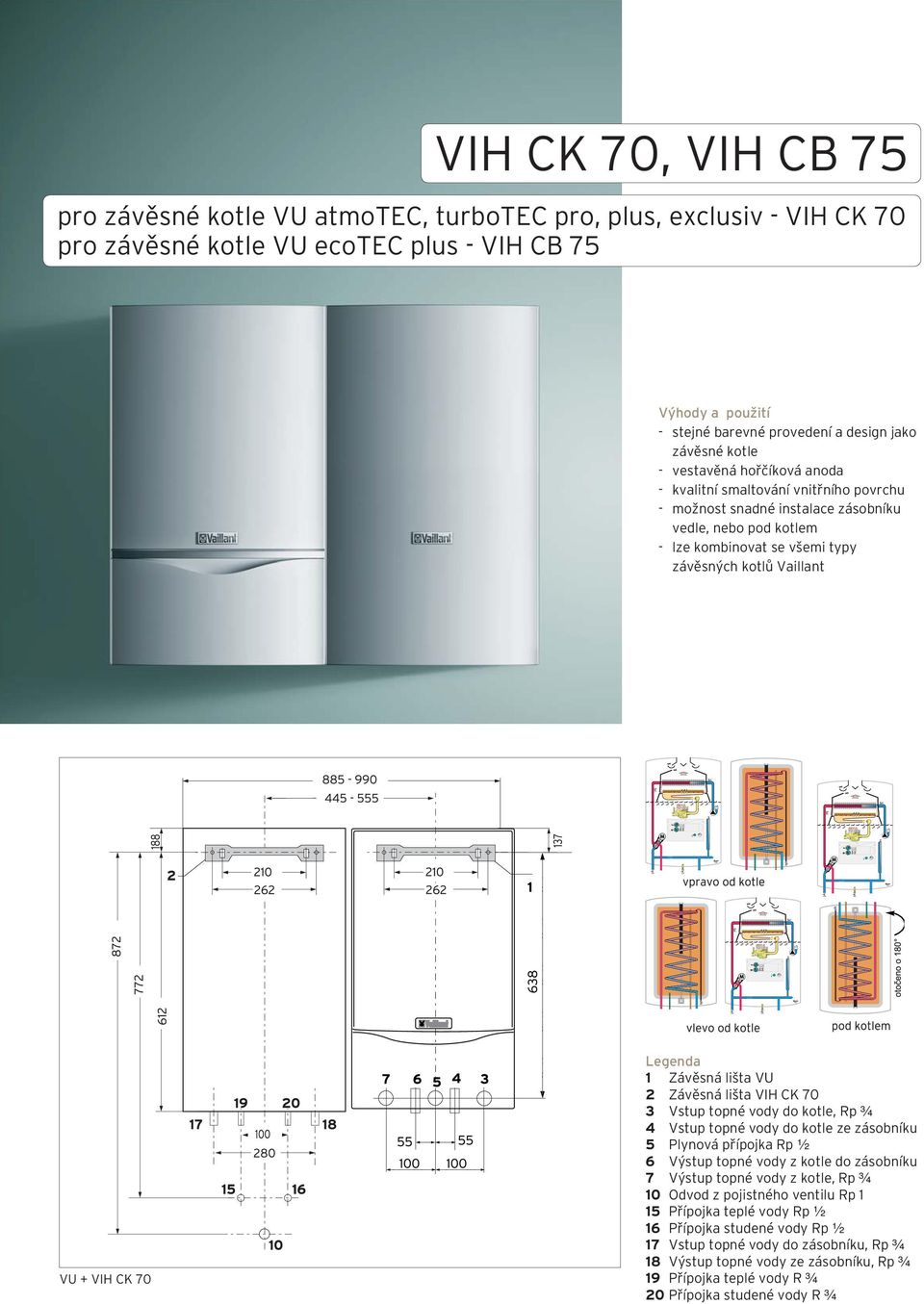 VU + VIH CK 70 1 Závěsná lišta VU 2 Závěsná lišta VIH CK 70 3 Vstup topné vody do kotle, Rp ¾ 4 Vstup topné vody do kotle ze zásobníku 5 Plynová přípojka Rp ½ 6 Výstup topné vody z kotle do zásobníku