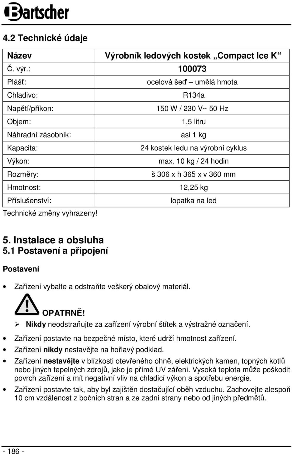 ocelová šeď umělá hmota R134a 150 W / 230 V~ 50 Hz 1,5 litru asi 1 kg 24 kostek ledu na výrobní cyklus max. 10 kg / 24 hodin š 306 x h 365 x v 360 mm 12,25 kg lopatka na led 5. Instalace a obsluha 5.