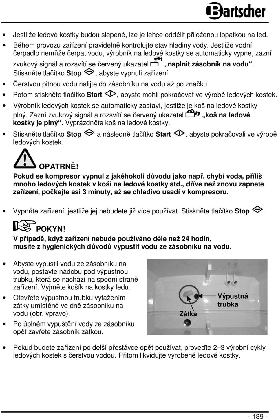 Stiskněte tlačítko Stop, abyste vypnuli zařízení. Čerstvou pitnou vodu nalijte do zásobníku na vodu až po značku. Potom stiskněte tlačítko Start, abyste mohli pokračovat ve výrobě ledových kostek.