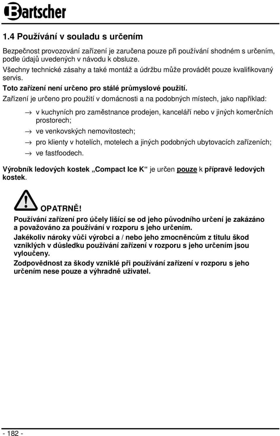 Zařízení je určeno pro použití v domácnosti a na podobných místech, jako například: v kuchyních pro zaměstnance prodejen, kanceláří nebo v jiných komerčních prostorech; ve venkovských nemovitostech;