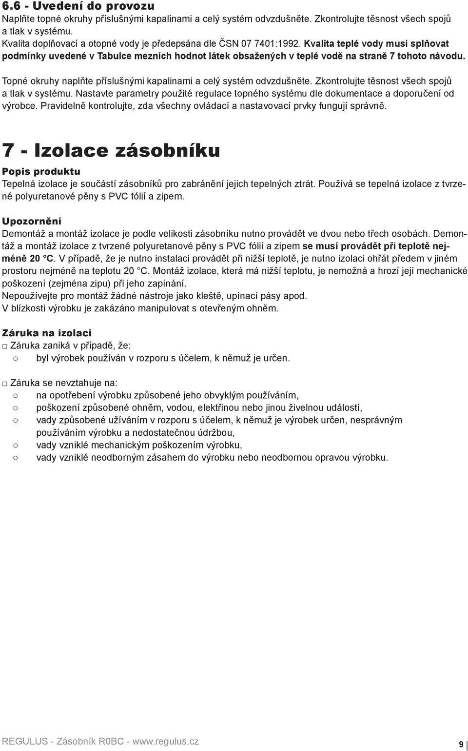 Topné okruhy naplňte příslušnými kapalinami a celý systém odvzdušněte. Zkontrolujte těsnost všech spojů a tlak v systému.