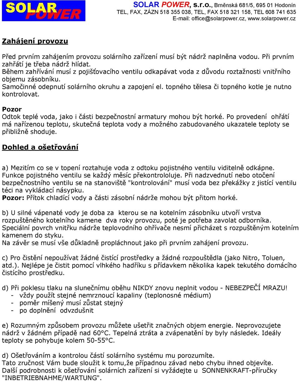 topného tělesa či topného kotle je nutno kontrolovat. Pozor Odtok teplé voda, jako i části bezpečnostní armatury mohou být horké.