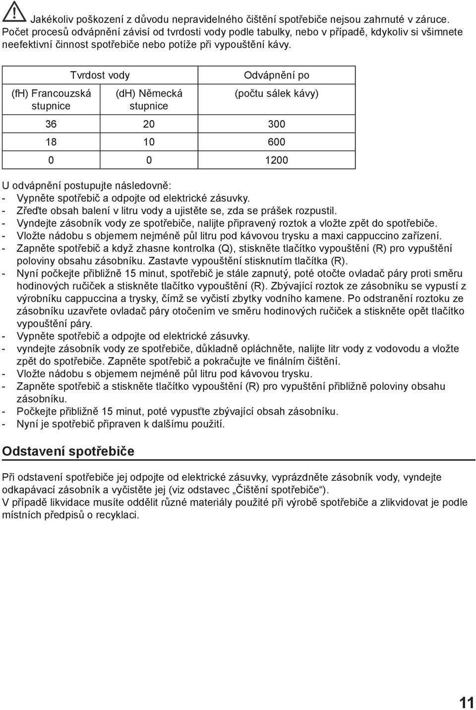 (fh) Francouzská stupnice Tvrdost vody (dh) Německá stupnice Odvápnění po (počtu sálek kávy) 36 20 300 18 10 600 0 0 1200 U odvápnění postupujte následovně: - Vypněte spotřebič a odpojte od