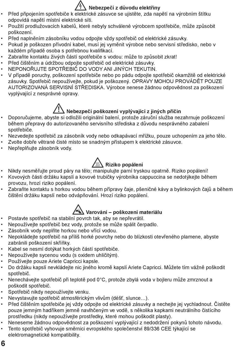 Pokud je poškozen přívodní kabel, musí jej vyměnit výrobce nebo servisní středisko, nebo v každém případě osoba s potřebnou kvalifikací.