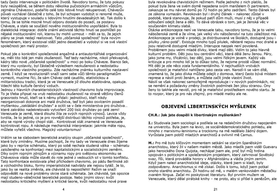 Chávezův půvab vycházel částečně z toho, že byl schopen vydobýt si renomé muže, který vystupuje v souladu s lidovými hnutími devadesátých let.