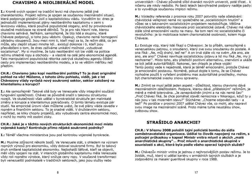 Vysvětlím to: dnes je jednodušší implementovat plány neoliberálního kapitalismu v zemi s levicovou vládou, která používá populistické slogany, aniž by provokovala skutečné mobilizace na straně