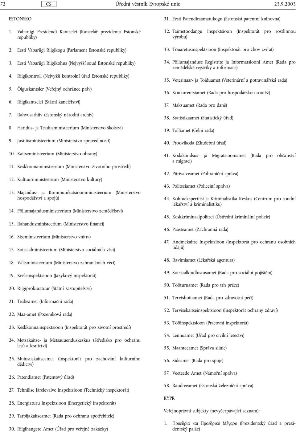 Riigikantselei (Státní kancléřství) 7. Rahvusarhiiv (Estonský národní archiv) 8. Haridus- ja Teadusministeerium (Ministerstvo školství) 9. Justiitsministeerium (Ministerstvo spravedlnosti) 10.