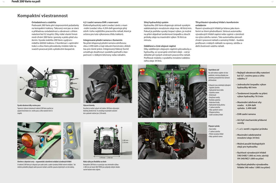 Vysoká stabilita 200 Vario vyplývá z nízkého těžiště traktoru. V kombinaci s optimální trakcí a sílou Vario převodovky můžete také na svazích pracovat jistě a především bezpečně.