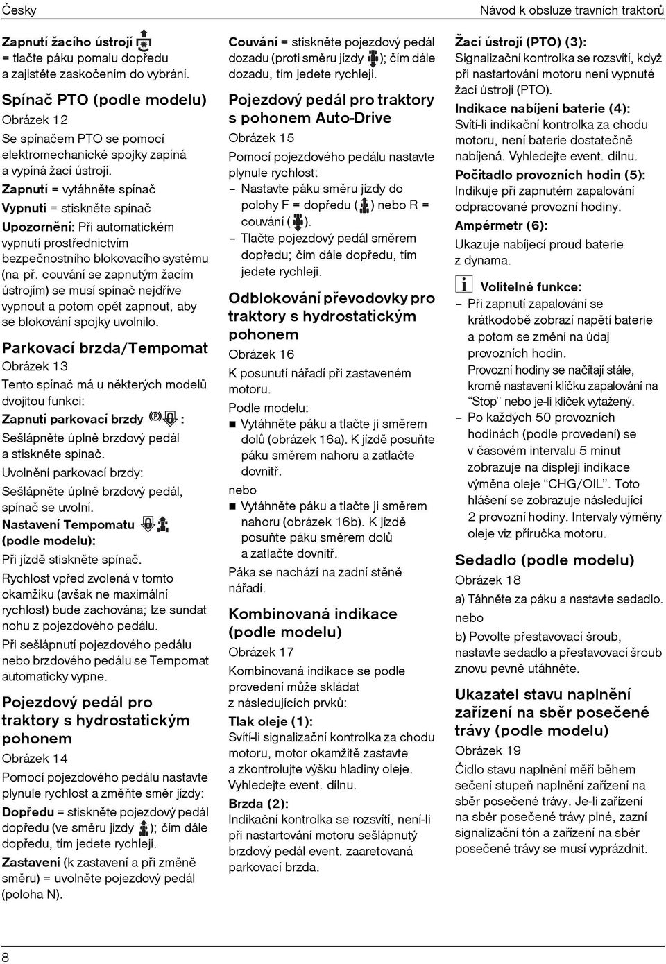 Zapnutí = vytáhnìte spínač Vypnutí = stisknìte spínač : Pøi automatickém vypnutí prostøednictvím bezpečnostního blokovacího systému (na pø.