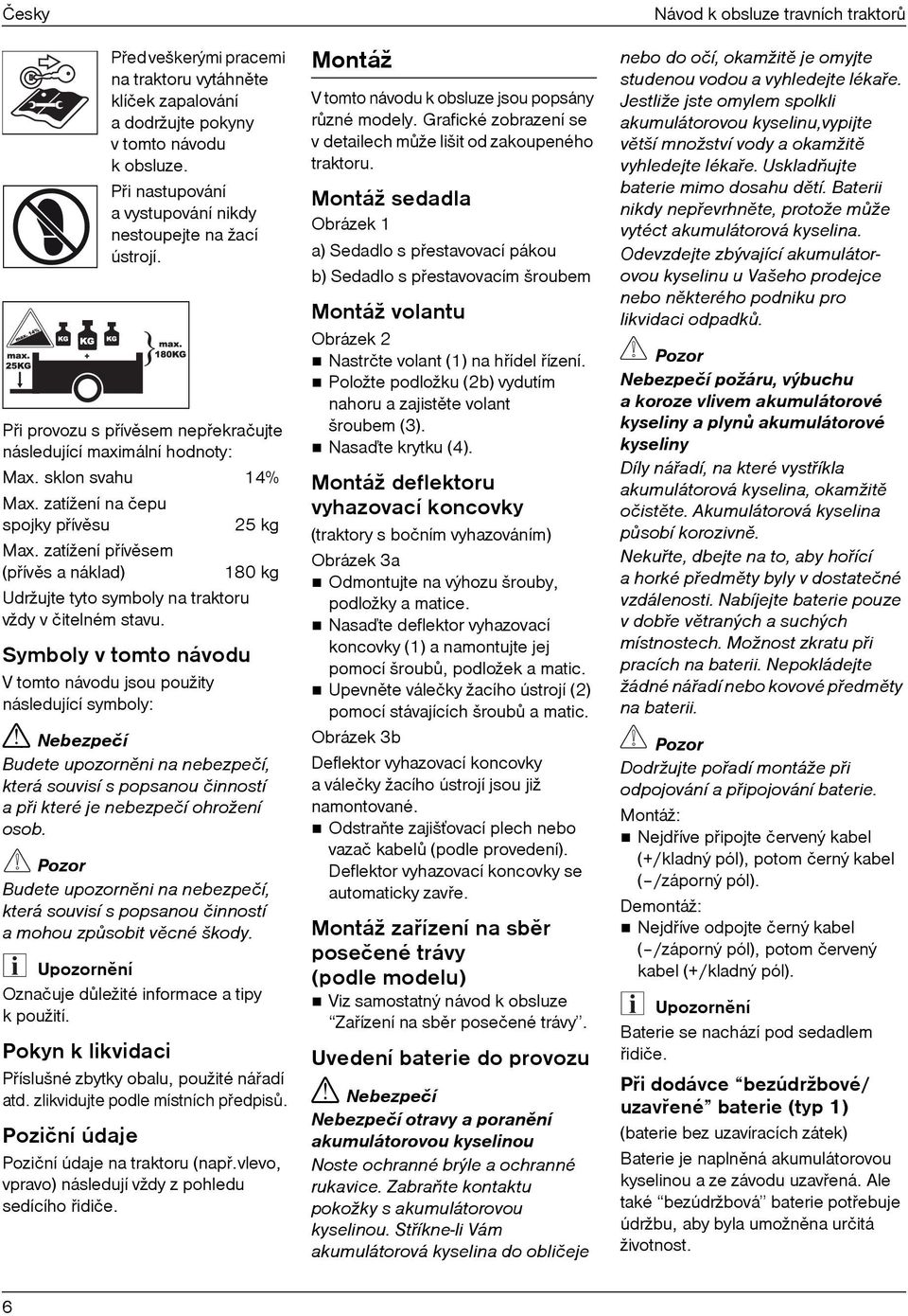 zatížení pøívìsem (pøívìs a náklad) 180 kg Udržujte tyto symboly na traktoru vždy v čitelném stavu. Symboly v tomto návodu V tomto návodu jsou použity následující symboly:!