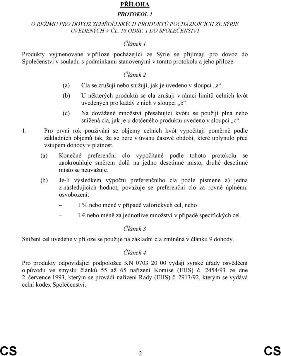 (a) (b) Článek 2 Cla se zrušují nebo snižují, jak je uvedeno v sloupci a. U některých produktů se zrušují v rámci limitů ch kvót uvedených pro každý z nich v sloupci b.