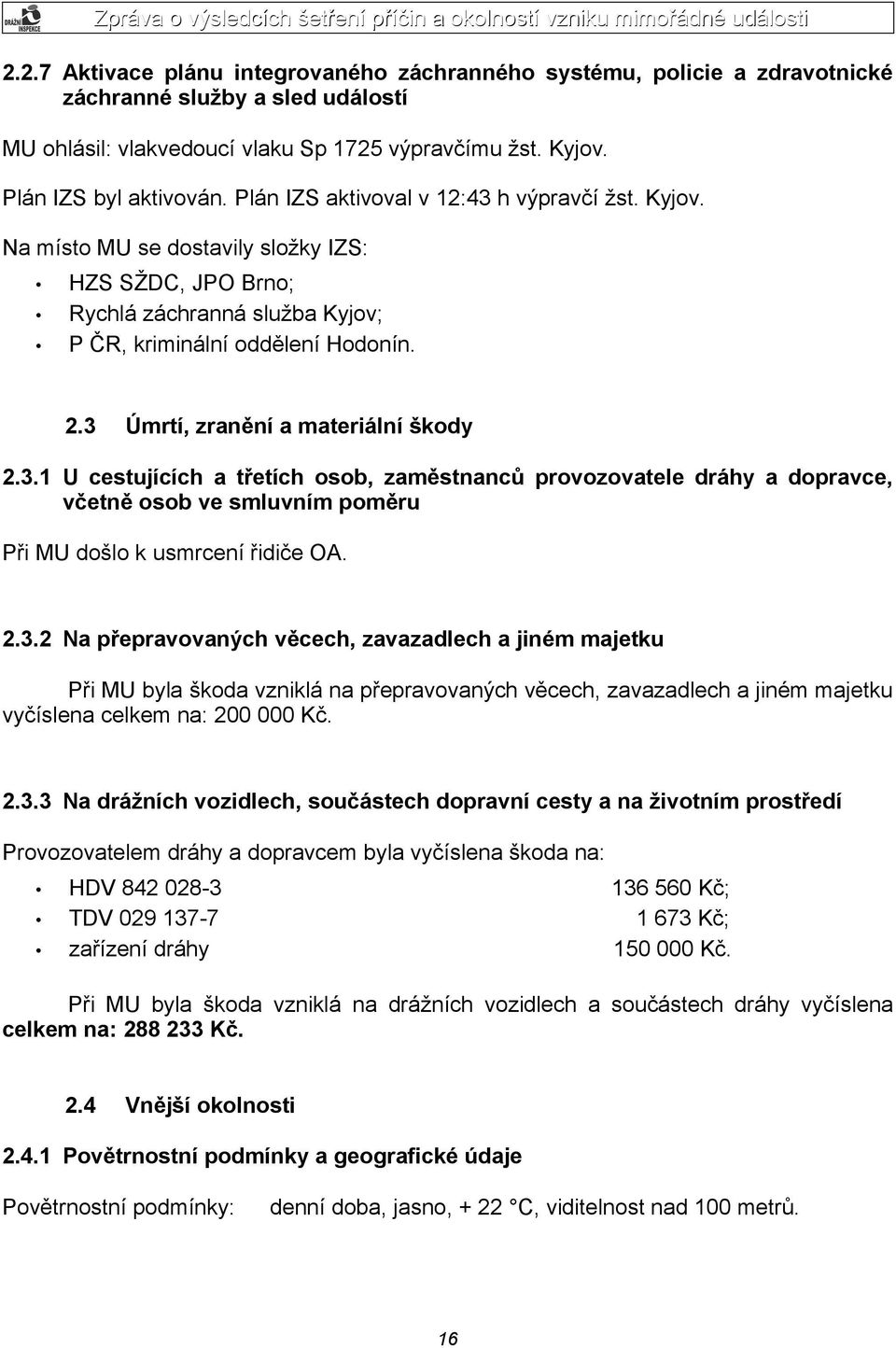 3 Úmrtí, zranění a materiální škody 2.3.1 U cestujících a třetích osob, zaměstnanců provozovatele dráhy a dopravce, včetně osob ve smluvním poměru Při MU došlo k usmrcení řidiče OA. 2.3.2 Na přepravovaných věcech, zavazadlech a jiném majetku Při MU byla škoda vzniklá na přepravovaných věcech, zavazadlech a jiném majetku vyčíslena celkem na: 200 000 Kč.