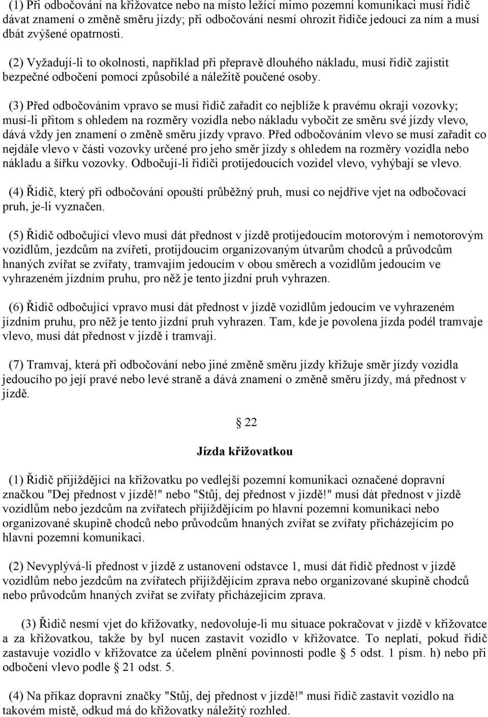 (3) Před odbočováním vpravo se musí řidič zařadit co nejblíţe k pravému okraji vozovky; musí-li přitom s ohledem na rozměry vozidla nebo nákladu vybočit ze směru své jízdy vlevo, dává vţdy jen