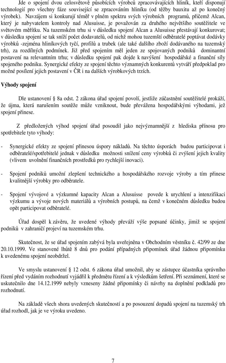 Na tuzemském trhu si v důsledku spojení Alcan a Alusuisse přestávají konkurovat; v důsledku spojení se tak sníží počet dodavatelů, od nichž mohou tuzemští odběratelé poptávat dodávky výrobků -zejména