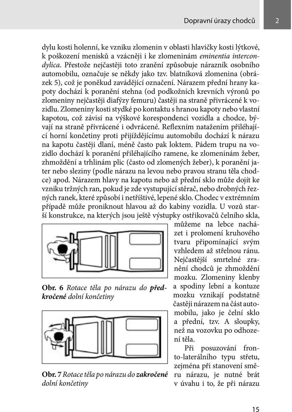 Nárazem přední hrany kapoty dochází k poranění stehna (od podkožních krevních výronů po zlomeniny nejčastěji diafýzy femuru) častěji na straně přivrácené k vozidlu.