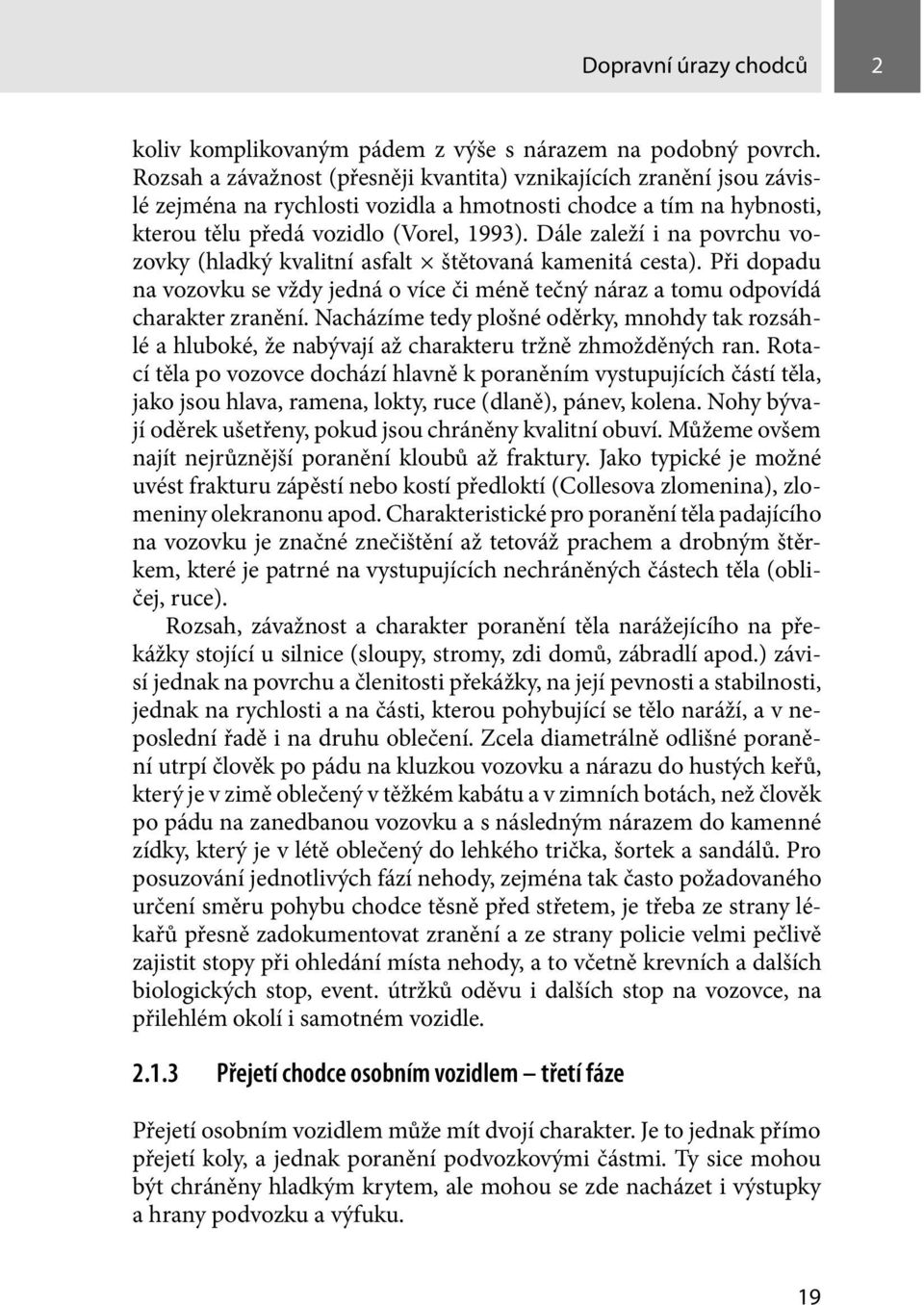 Dále zaleží i na povrchu vozovky (hladký kvalitní asfalt štětovaná kamenitá cesta). Při dopadu na vozovku se vždy jedná o více či méně tečný náraz a tomu odpovídá charakter zranění.