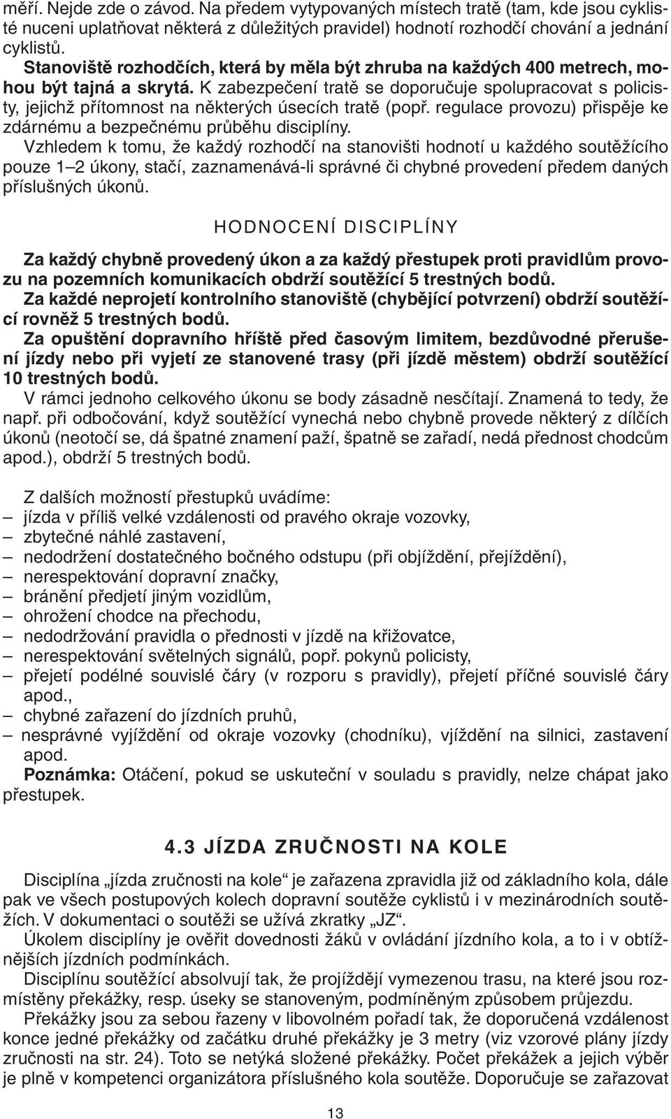 K zabezpečení tratě se doporučuje spolupracovat s policisty, jejichž přítomnost na některých úsecích tratě (popř. regulace provozu) přispěje ke zdárnému a bezpečnému průběhu disciplíny.