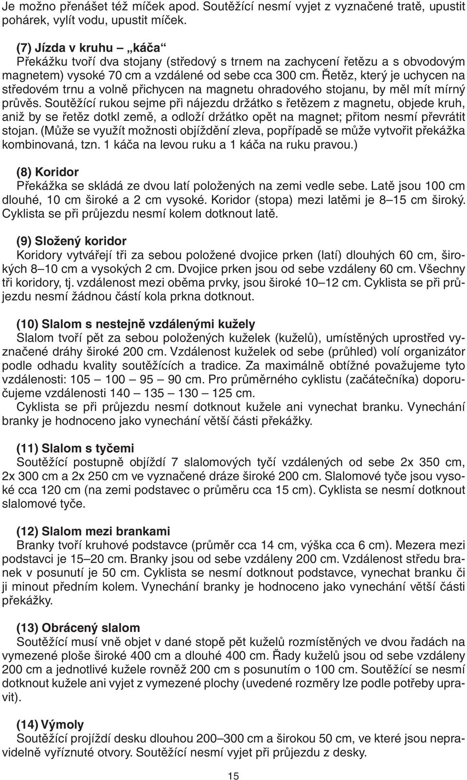 Řetěz, který je uchycen na středovém trnu a volně přichycen na magnetu ohradového stojanu, by měl mít mírný průvěs.