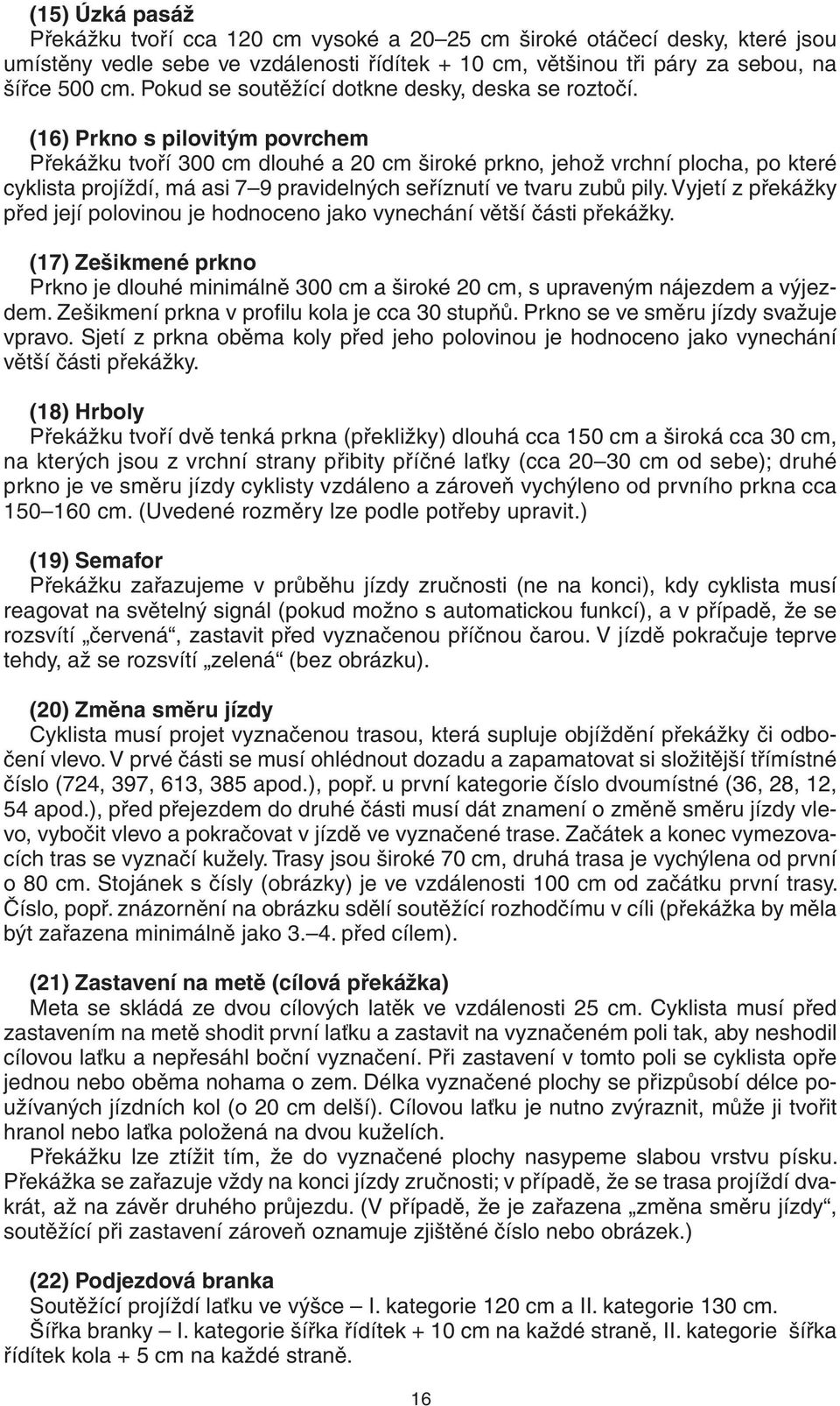 (16) Prkno s pilovitým povrchem Překážku tvoří 300 cm dlouhé a 20 cm široké prkno, jehož vrchní plocha, po které cyklista projíždí, má asi 7 9 pravidelných seříznutí ve tvaru zubů pily.