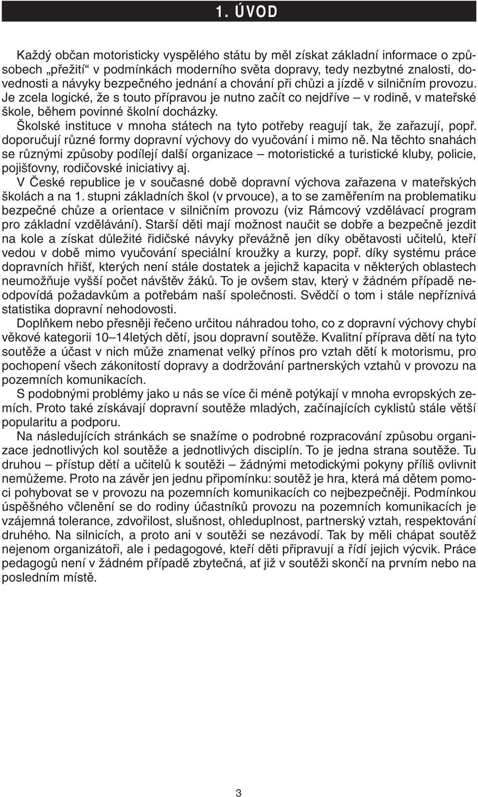 Školské instituce v mnoha státech na tyto potřeby reagují tak, že zařazují, popř. doporučují různé formy dopravní výchovy do vyučování i mimo ně.