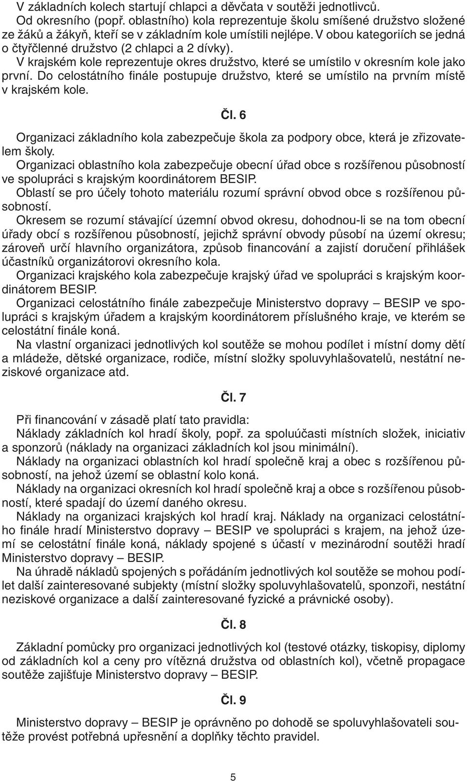 V krajském kole reprezentuje okres družstvo, které se umístilo v okresním kole jako první. Do celostátního finále postupuje družstvo, které se umístilo na prvním místě v krajském kole. Čl.