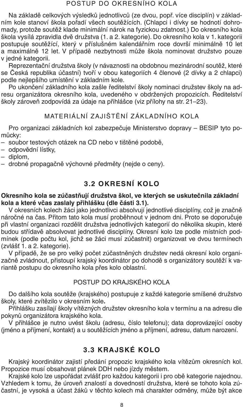 kategorii postupuje soutěžící, který v příslušném kalendářním roce dovrší minimálně 10 let a maximálně 12 let. V případě nezbytnosti může škola nominovat družstvo pouze v jedné kategorii.