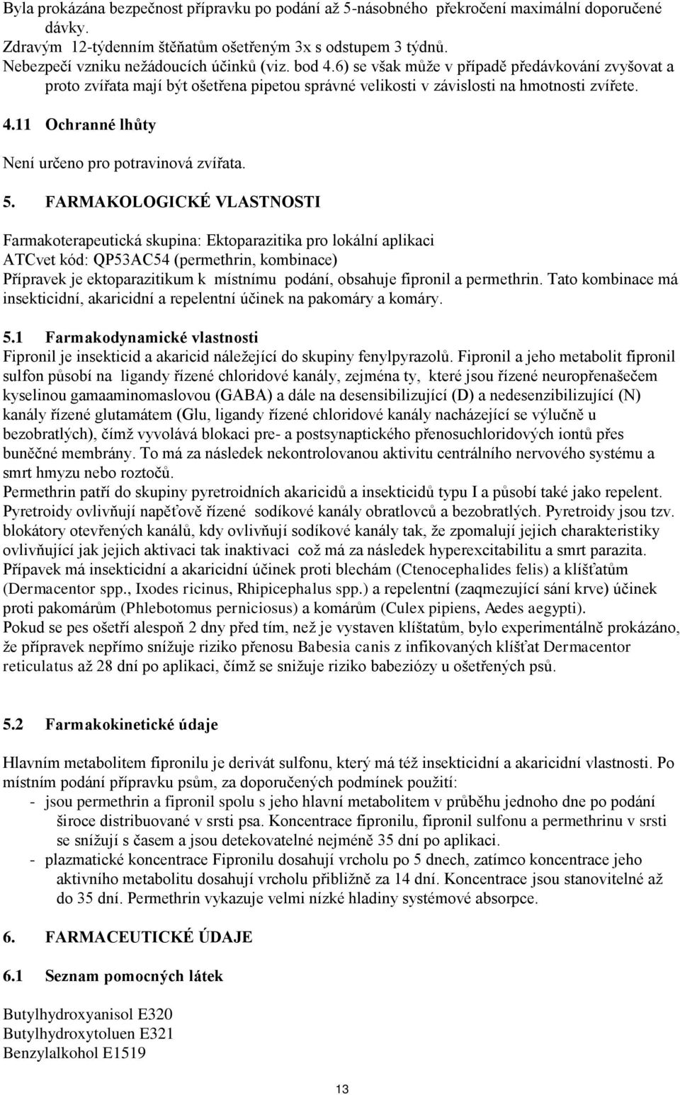 5. FARMAKOLOGICKÉ VLASTNOSTI Farmakoterapeutická skupina: Ektoparazitika pro lokální aplikaci ATCvet kód: QP53AC54 (permethrin, kombinace) Přípravek je ektoparazitikum k místnímu podání, obsahuje