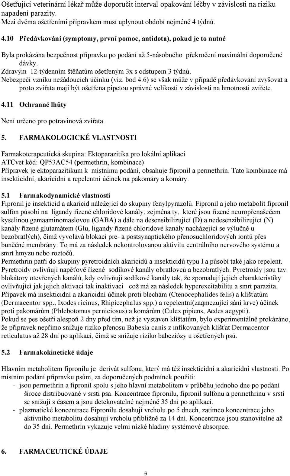 Zdravým 12-týdenním štěňatům ošetřeným 3x s odstupem 3 týdnů. Nebezpečí vzniku nežádoucích účinků (viz. bod 4.