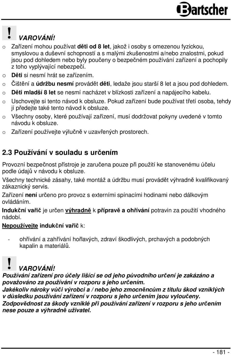 bezpečném používání zařízení a pochopily z toho vyplývající nebezpečí. o Děti si nesmí hrát se zařízením. o Čištění a údržbu nesmí provádět děti, ledaže jsou starší 8 let a jsou pod dohledem.