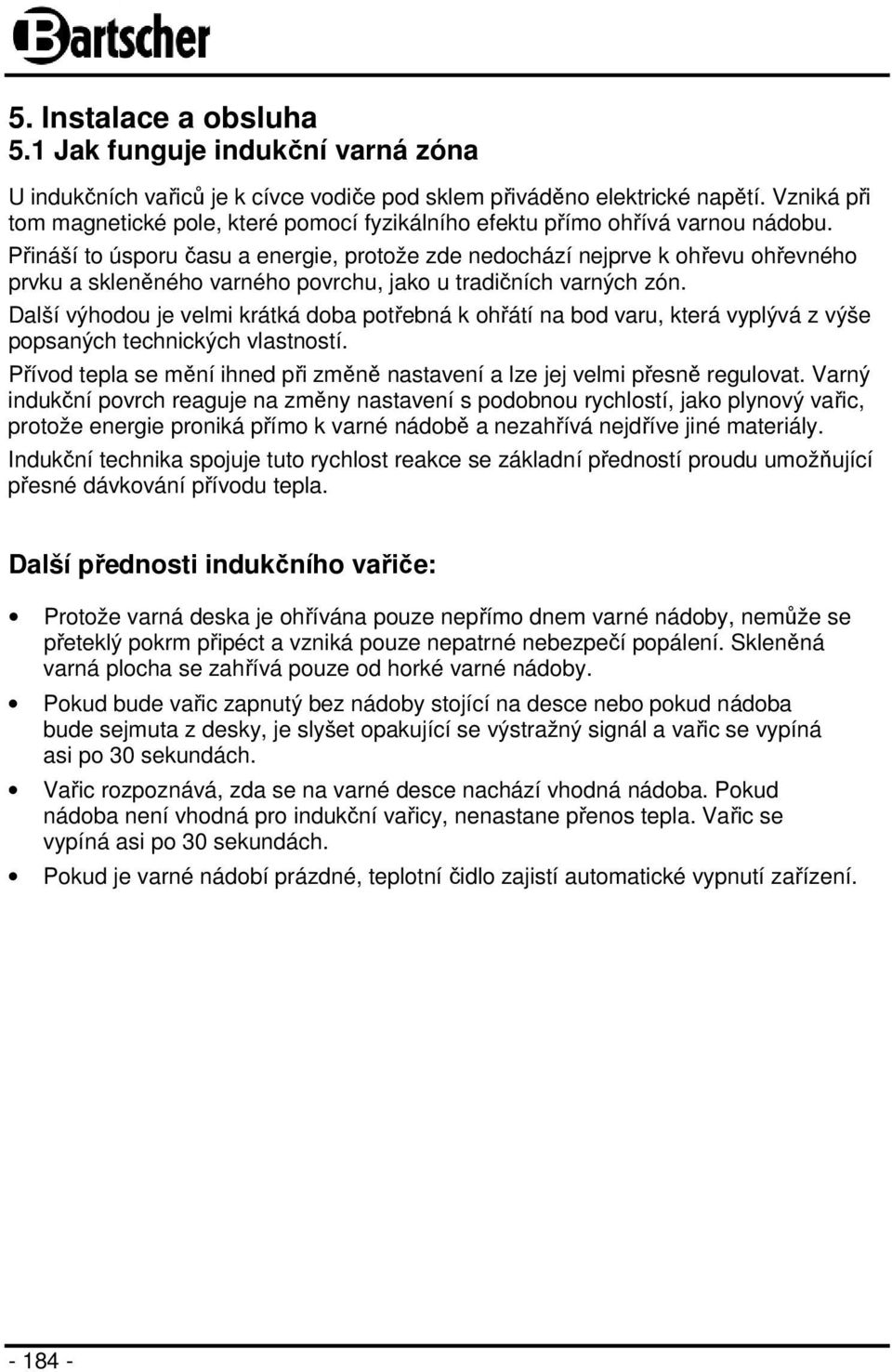 Přináší to úsporu času a energie, protože zde nedochází nejprve k ohřevu ohřevného prvku a skleněného varného povrchu, jako u tradičních varných zón.