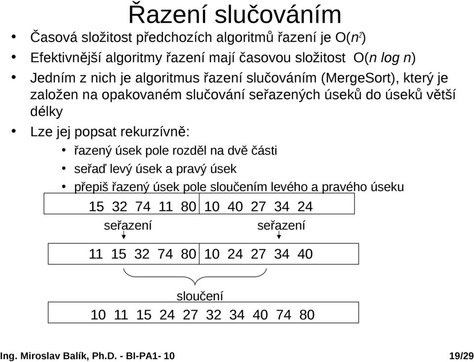 délky Lze jej popsat rekurzívně: řazený úsek pole rozděl na dvě části seřaď levý úsek a pravý úsek přepiš řazený úsek pole sloučením