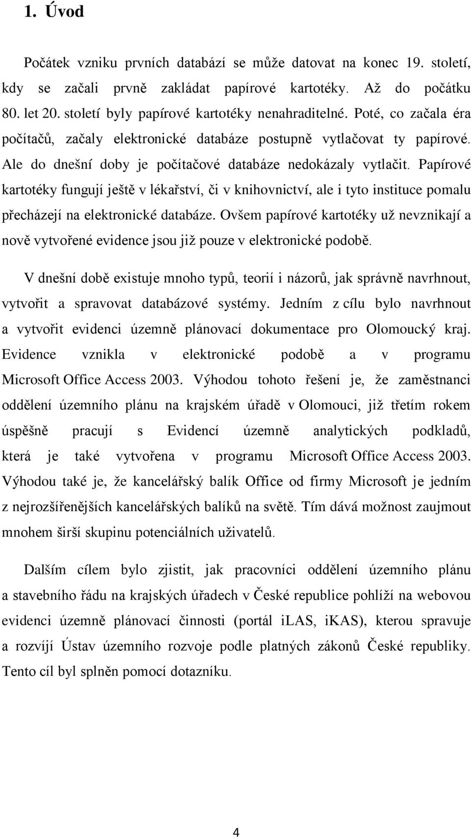 Papírové kartotéky fungují ještě v lékařství, či v knihovnictví, ale i tyto instituce pomalu přecházejí na elektronické databáze.