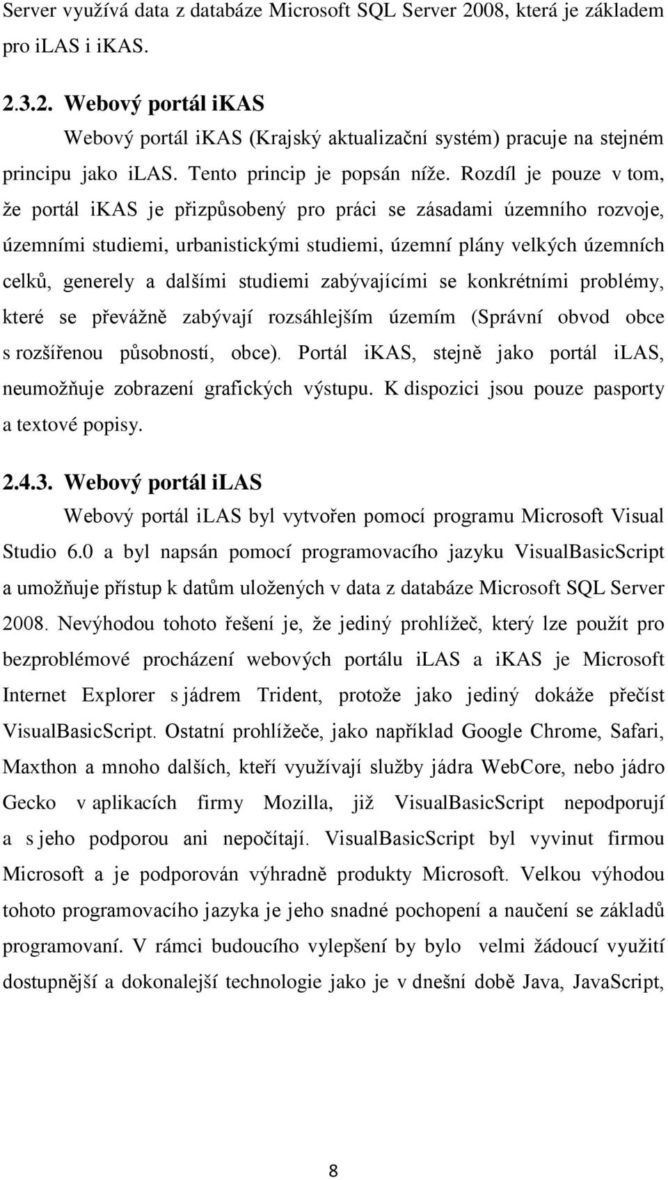 Rozdíl je pouze v tom, že portál ikas je přizpůsobený pro práci se zásadami územního rozvoje, územními studiemi, urbanistickými studiemi, územní plány velkých územních celků, generely a dalšími