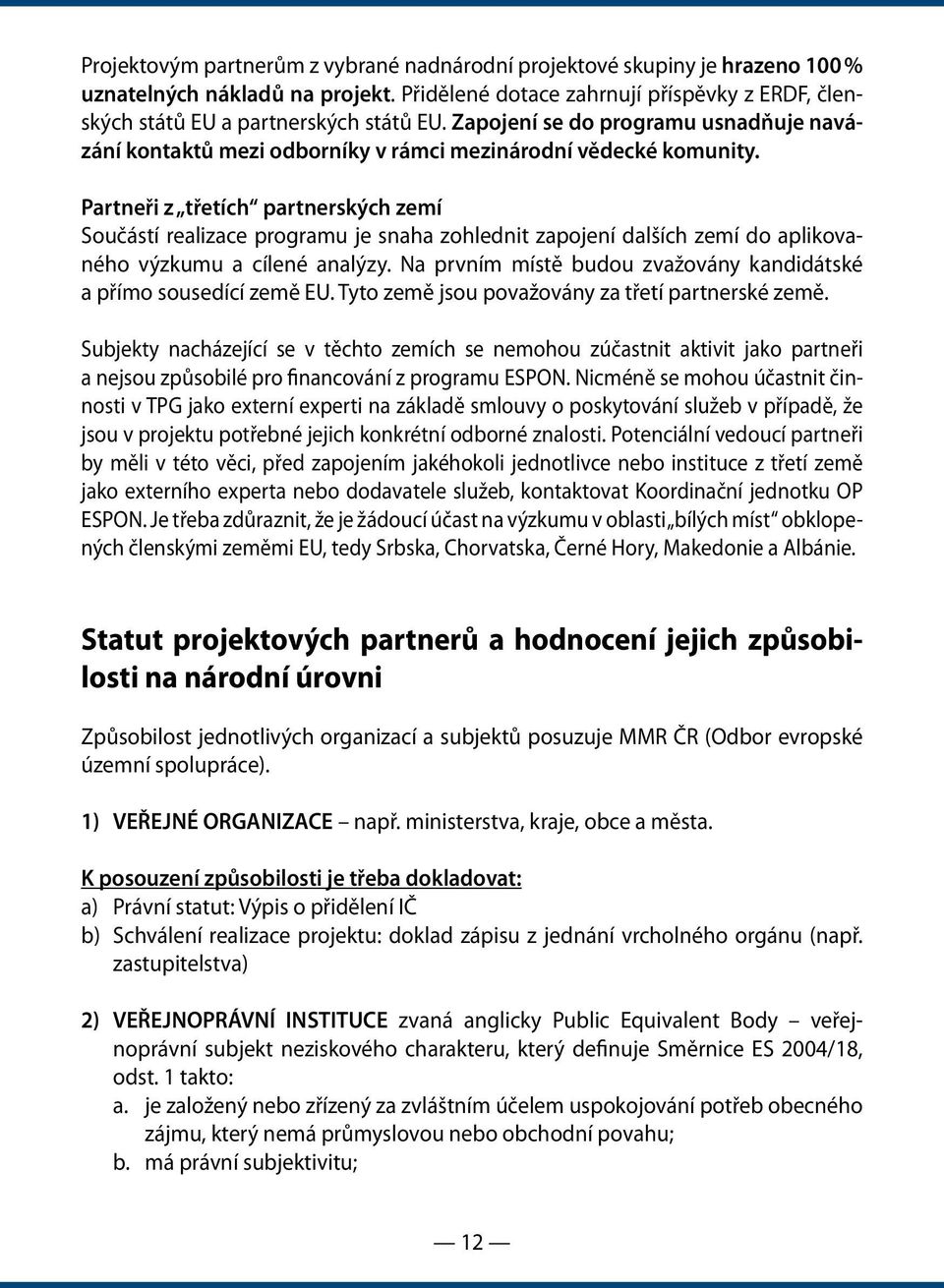 Partneři z třetích partnerských zemí Součástí realizace programu je snaha zohlednit zapojení dalších zemí do aplikovaného výzkumu a cílené analýzy.