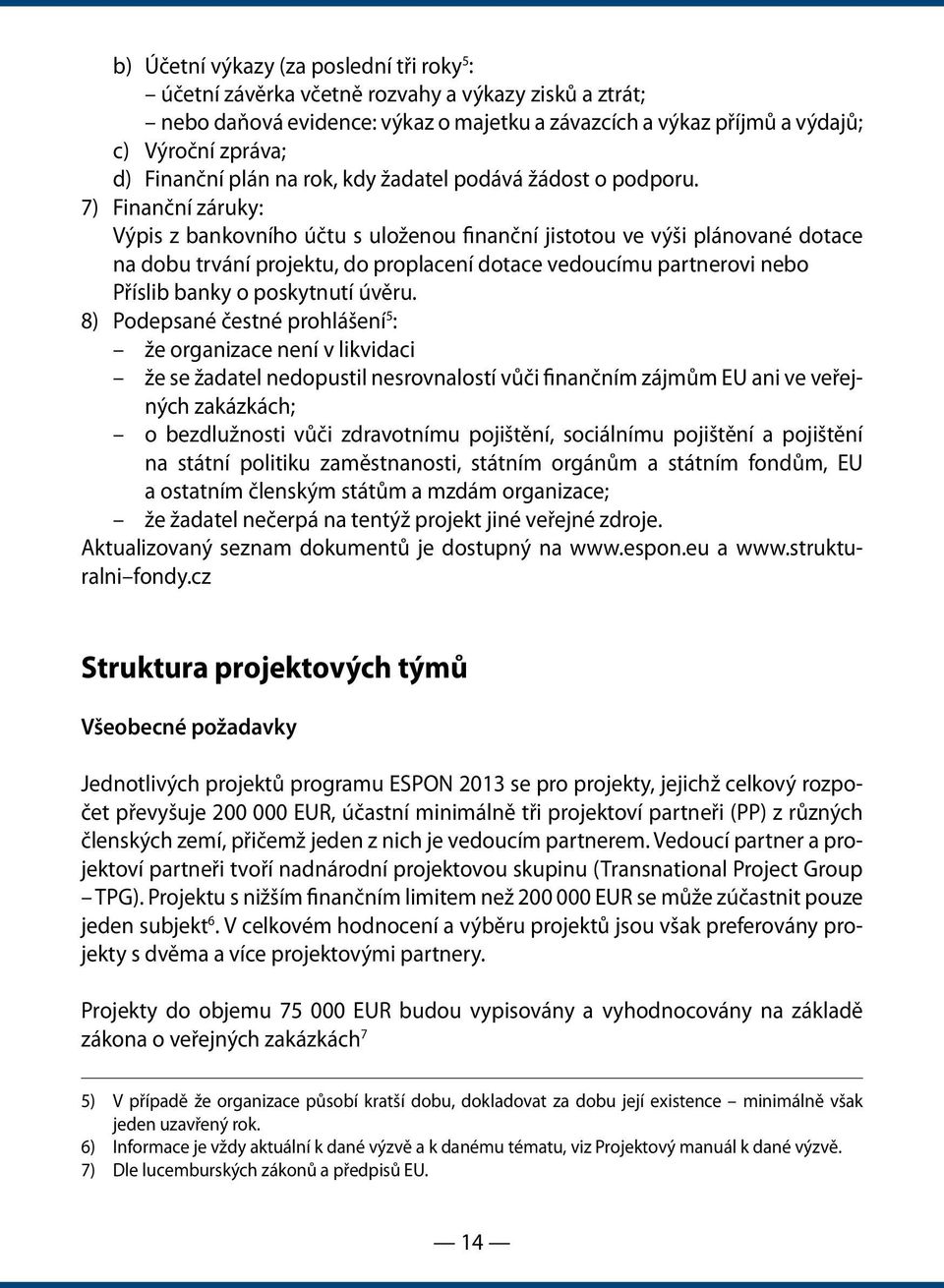 7) Finanční záruky: Výpis z bankovního účtu s uloženou finanční jistotou ve výši plánované dotace na dobu trvání projektu, do proplacení dotace vedoucímu partnerovi nebo Příslib banky o poskytnutí