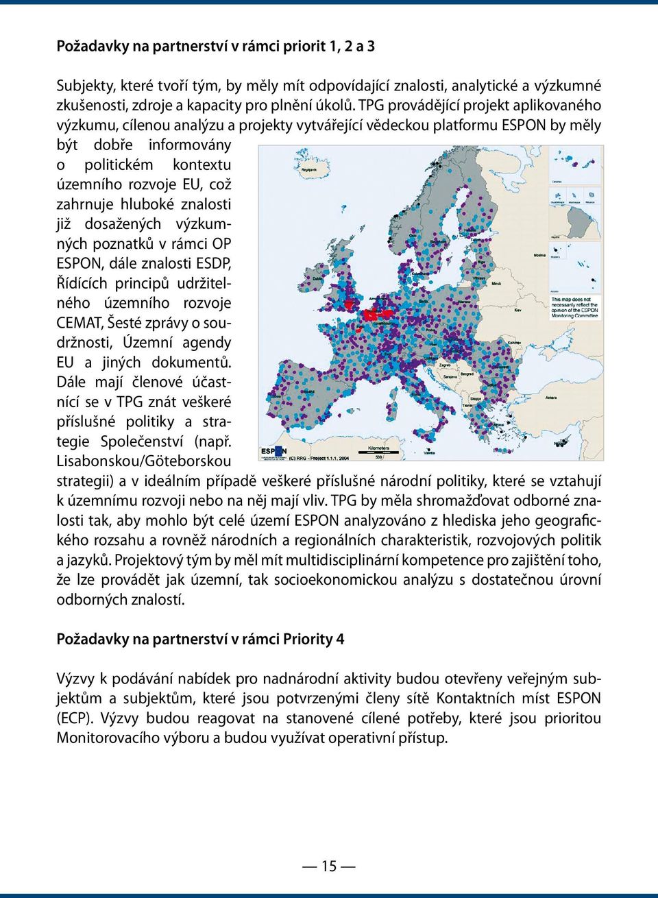 hluboké znalosti již dosažených výzkumných poznatků v rámci OP ESPON, dále znalosti ESDP, Řídících principů udržitelného územního rozvoje CEMAT, Šesté zprávy o soudržnosti, Územní agendy EU a jiných