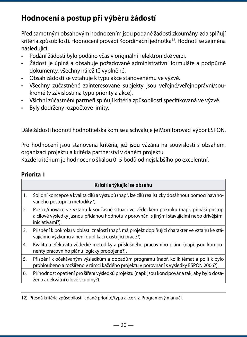 Žádost je úplná a obsahuje požadované administrativní formuláře a podpůrné dokumenty, všechny náležitě vyplněné. Obsah žádosti se vztahuje k typu akce stanovenému ve výzvě.