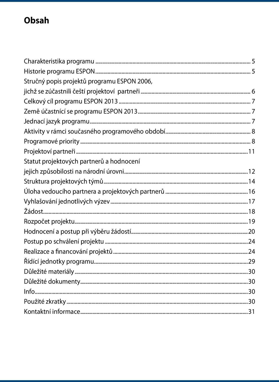 ..11 Statut projektových partnerů a hodnocení jejich způsobilosti na národní úrovni...12 Struktura projektových týmů...14 Úloha vedoucího partnera a projektových partnerů.