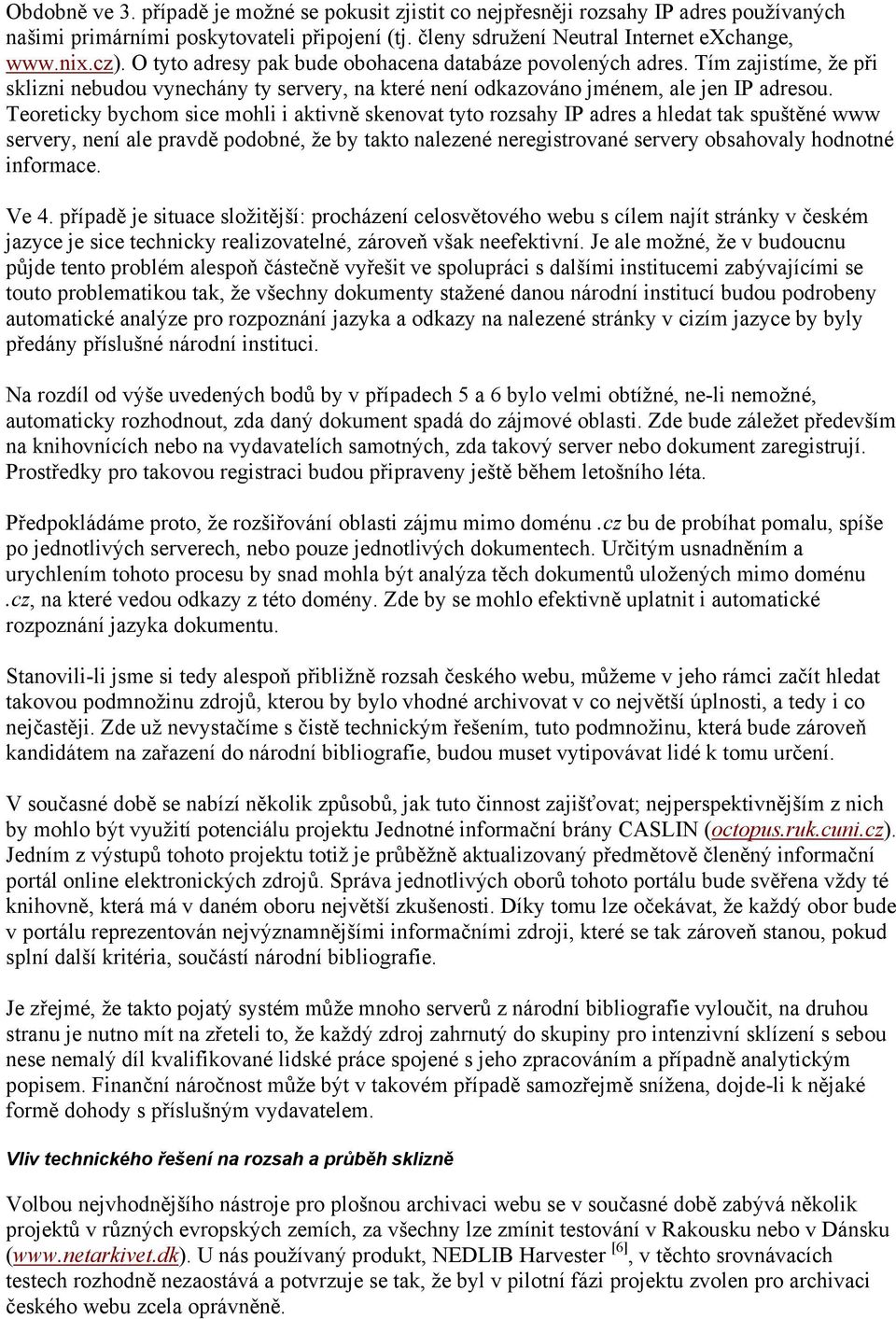 Teoreticky bychom sice mohli i aktivně skenovat tyto rozsahy IP adres a hledat tak spuštěné www servery, není ale pravdě podobné, že by takto nalezené neregistrované servery obsahovaly hodnotné