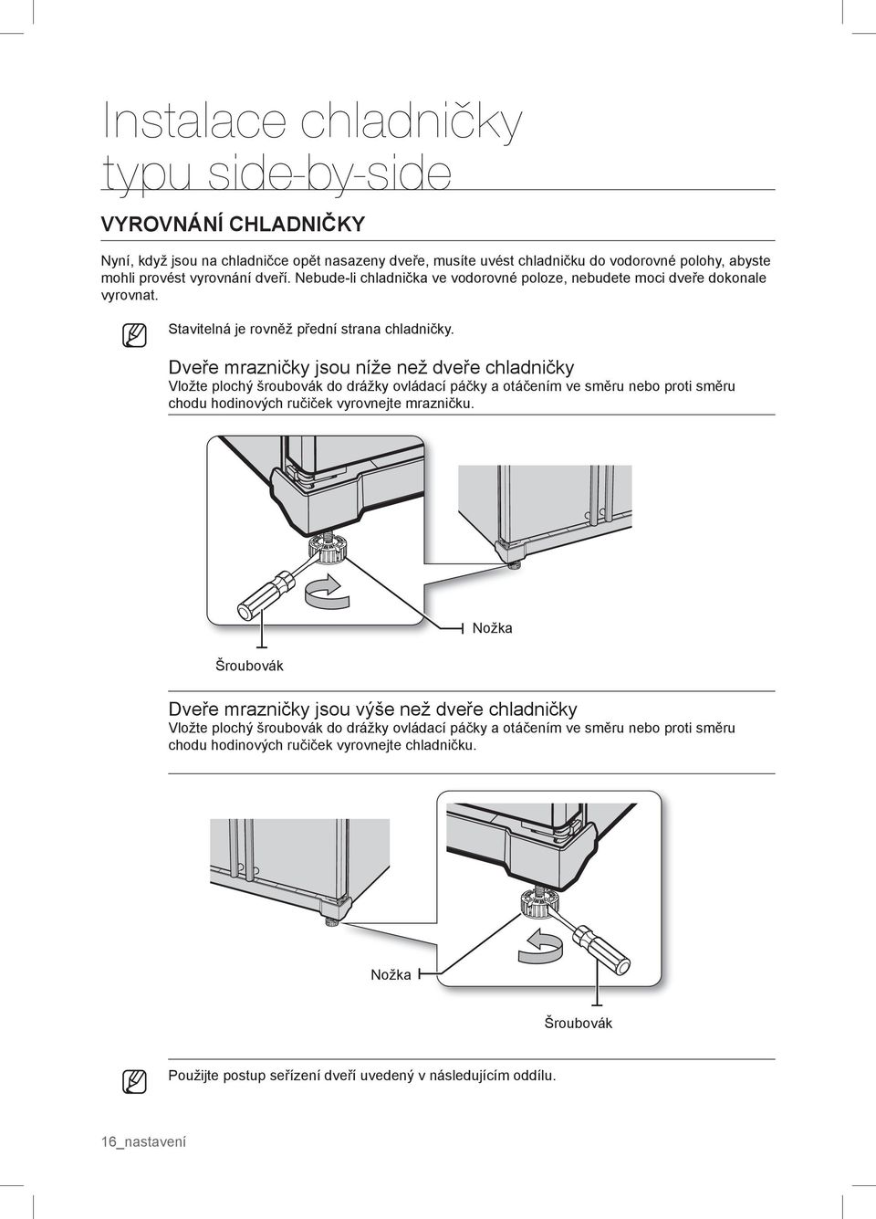 Dveře mrazničky jsou níže než dveře chladničky Vložte plochý šroubovák do drážky ovládací páčky a otáčením ve směru nebo proti směru chodu hodinových ručiček vyrovnejte mrazničku.