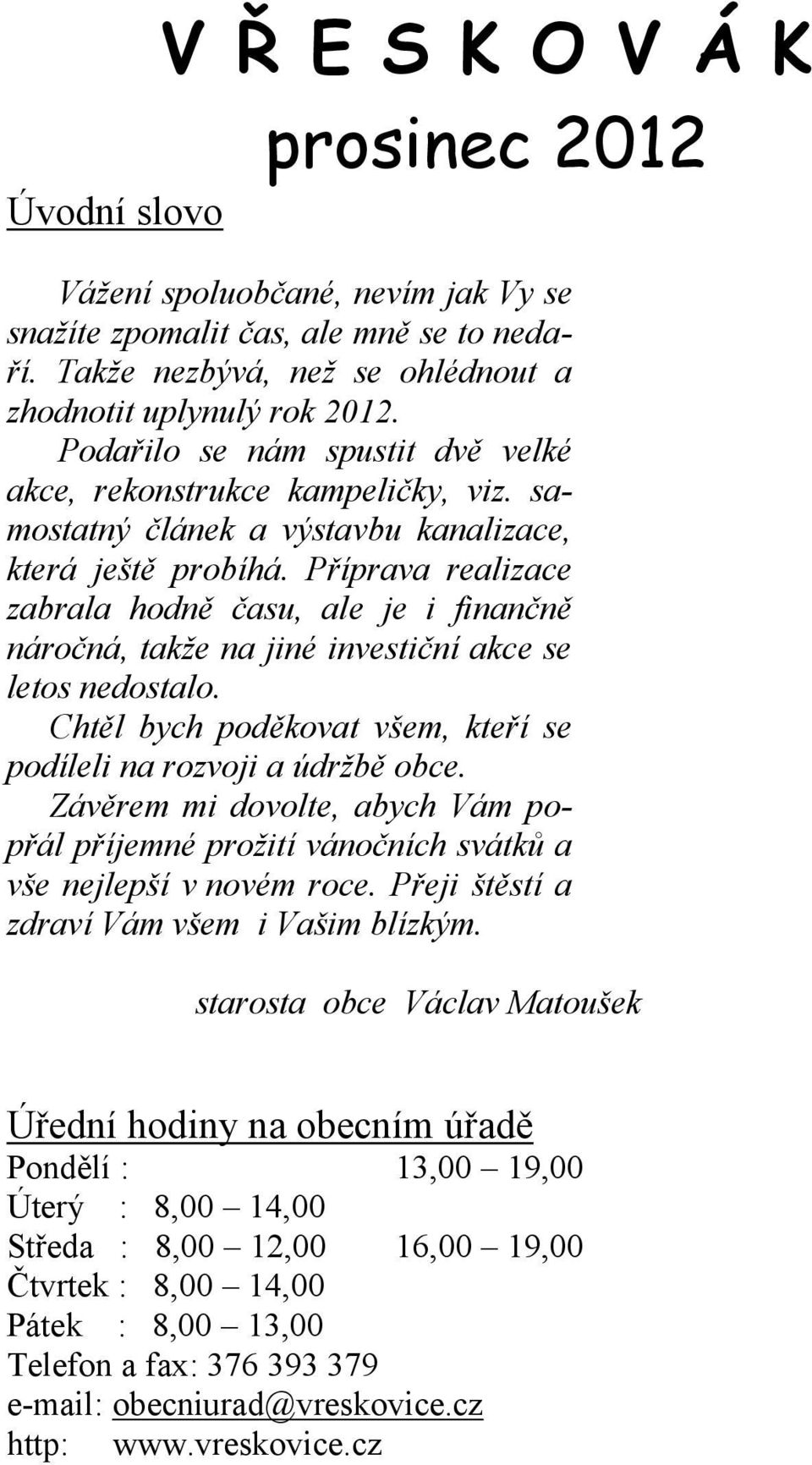 Příprava realizace zabrala hodně času, ale je i finančně náročná, takže na jiné investiční akce se letos nedostalo. Chtěl bych poděkovat všem, kteří se podíleli na rozvoji a údržbě obce.