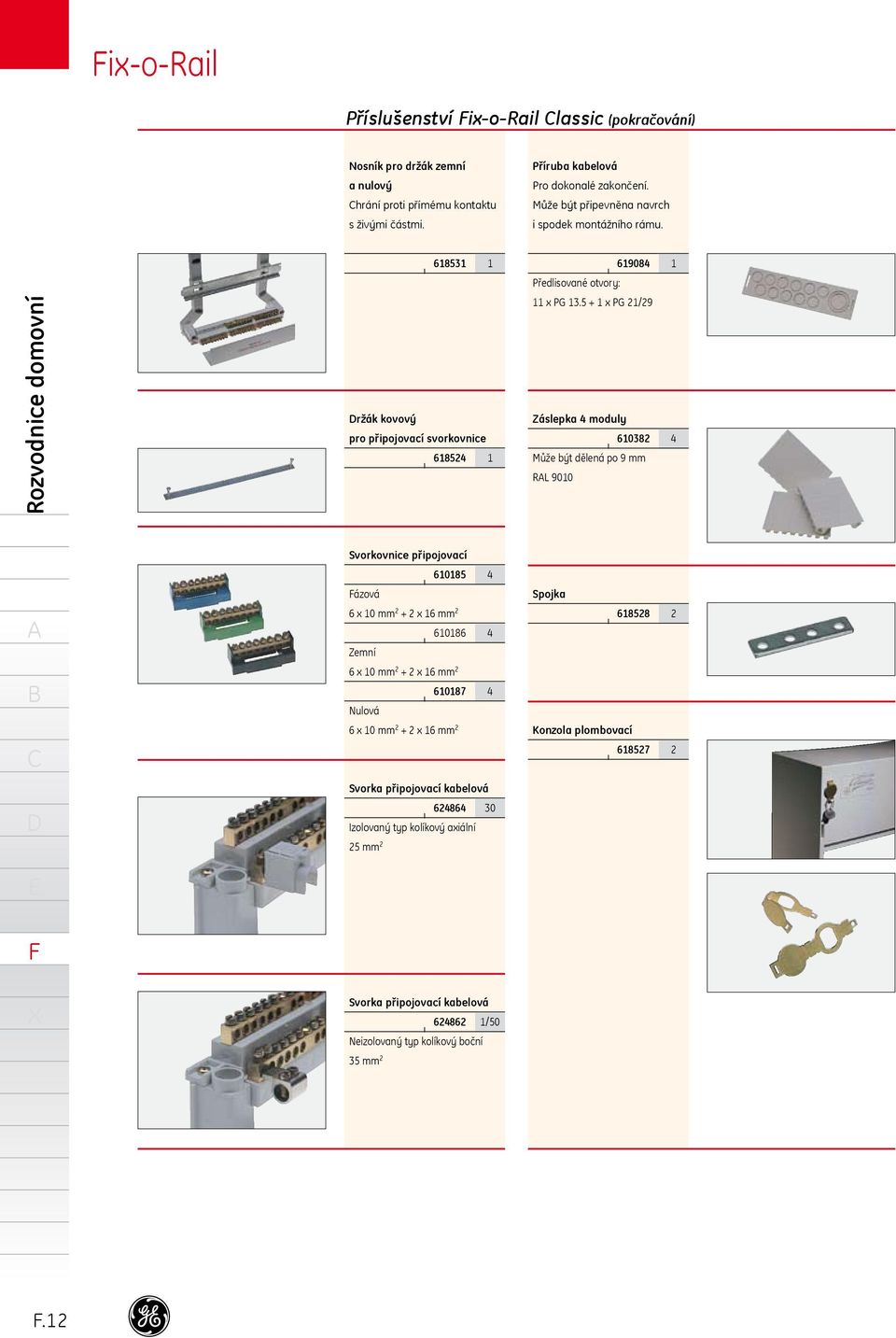 5 + x PG 2/29 Záslepka 4 moduly 60382 4 Může být dělená po 9 mm RL 900 Svorkovnice připojovací 6085 4 ázová 6 x 0 mm 2 + 2 x 6 mm 2 6086 4 Zemní 6 x 0 mm 2 + 2 x 6 mm 2 6087 4 Nulová