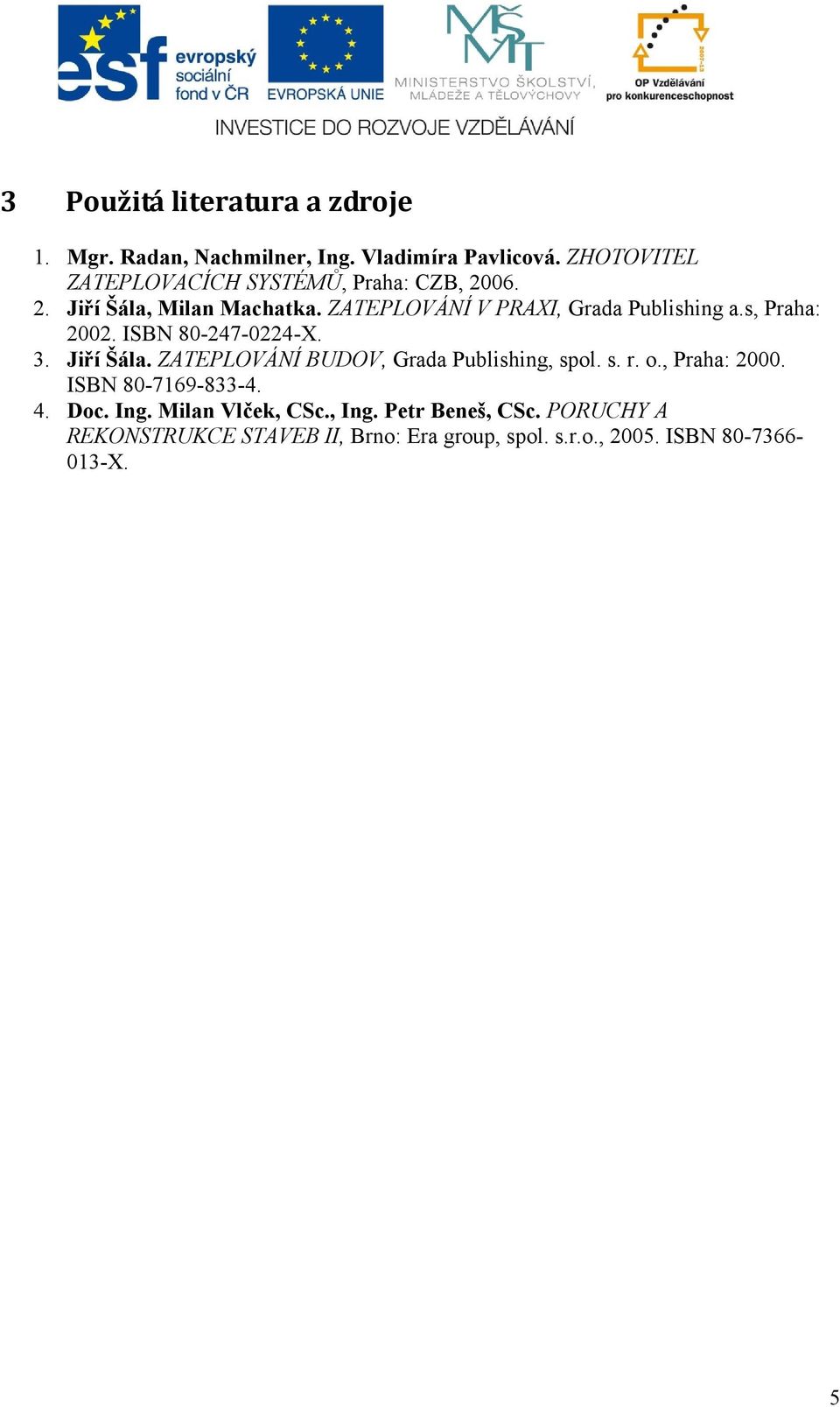 s, Praha: 2002. ISBN 80-247-0224-X. 3. Jiří Šála. ZATEPLOVÁNÍ BUDOV, Grada Publishing, spol. s. r. o., Praha: 2000.