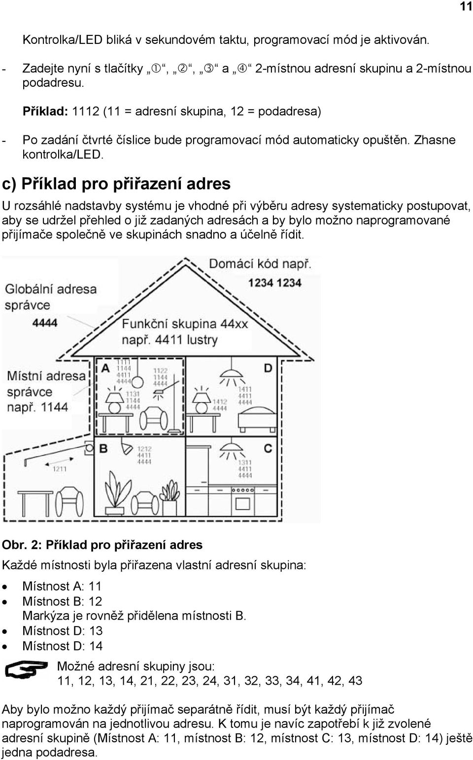 c) Příklad pro přiřazení adres U rozsáhlé nadstavby systému je vhodné při výběru adresy systematicky postupovat, aby se udržel přehled o již zadaných adresách a by bylo možno naprogramované přijímače