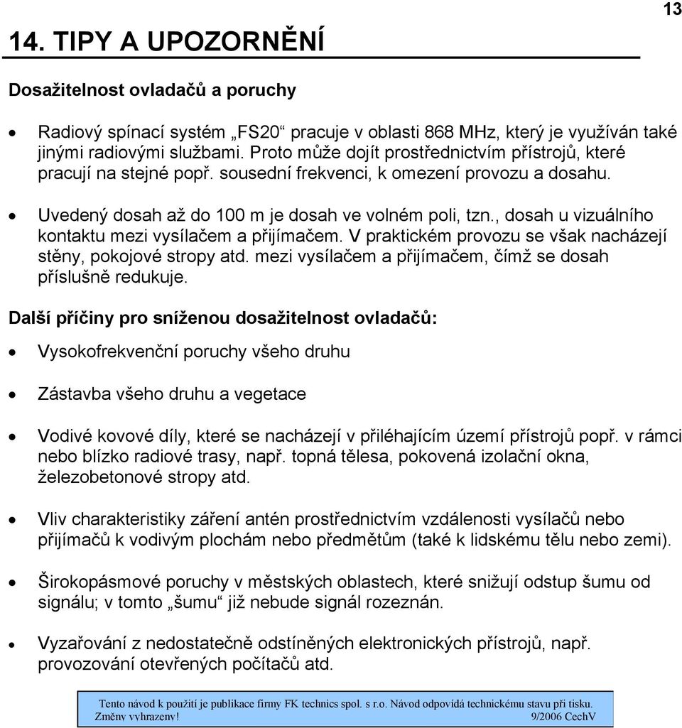 , dosah u vizuálního kontaktu mezi vysílačem a přijímačem. V praktickém provozu se však nacházejí stěny, pokojové stropy atd. mezi vysílačem a přijímačem, čímž se dosah příslušně redukuje.