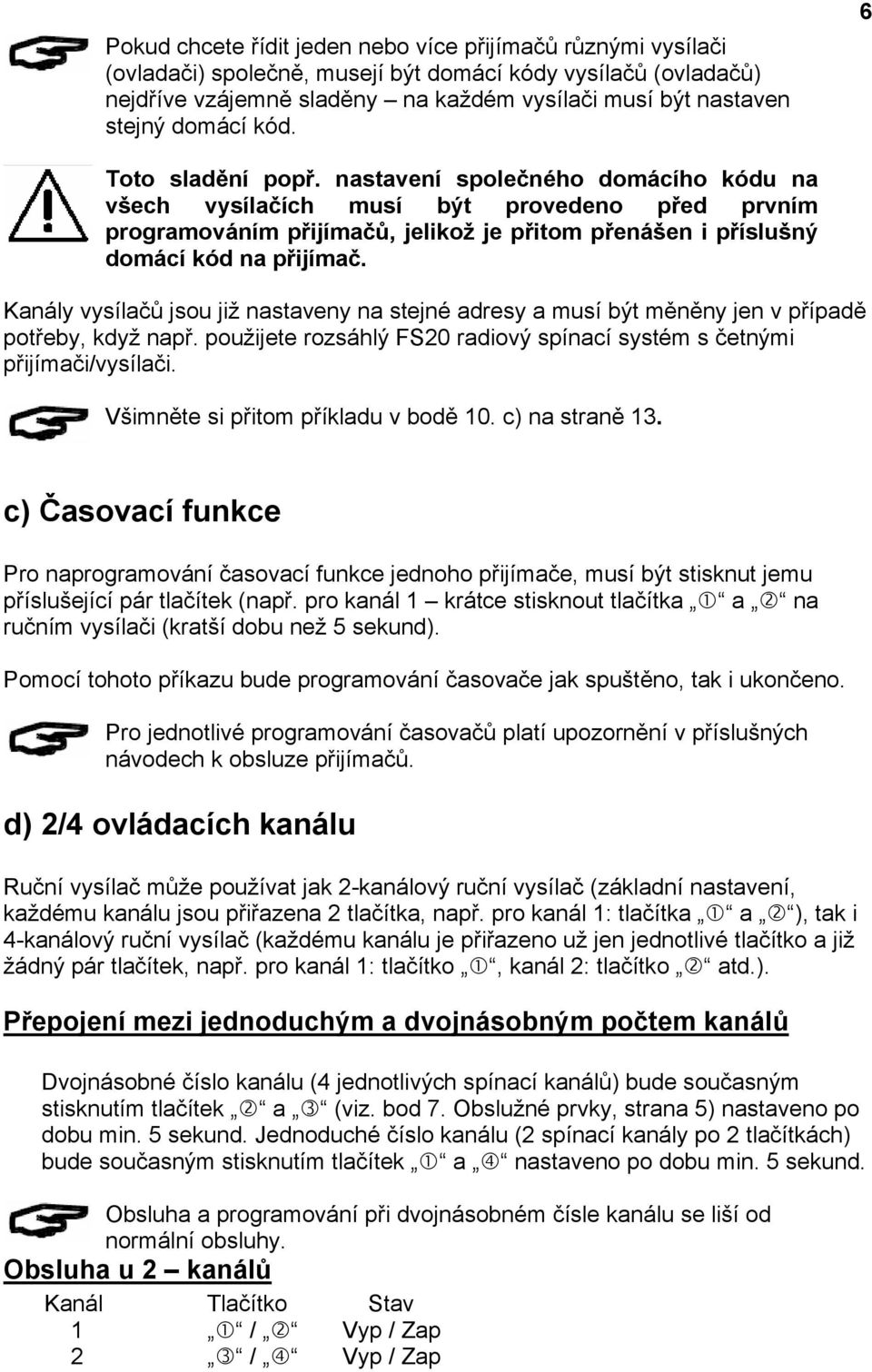 nastavení společného domácího kódu na všech vysílačích musí být provedeno před prvním programováním přijímačů, jelikož je přitom přenášen i příslušný domácí kód na přijímač.