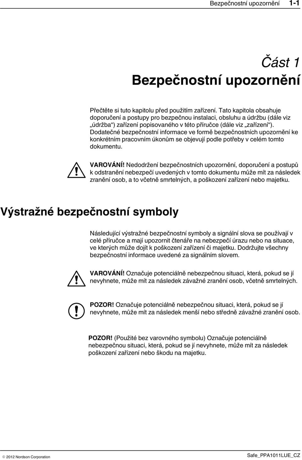 Dodatečné bezpečnostní informace ve formě bezpečnostních upozornění ke konkrétním pracovním úkonům se objevují podle potřeby v celém tomto dokumentu. VAROVÁNÍ!